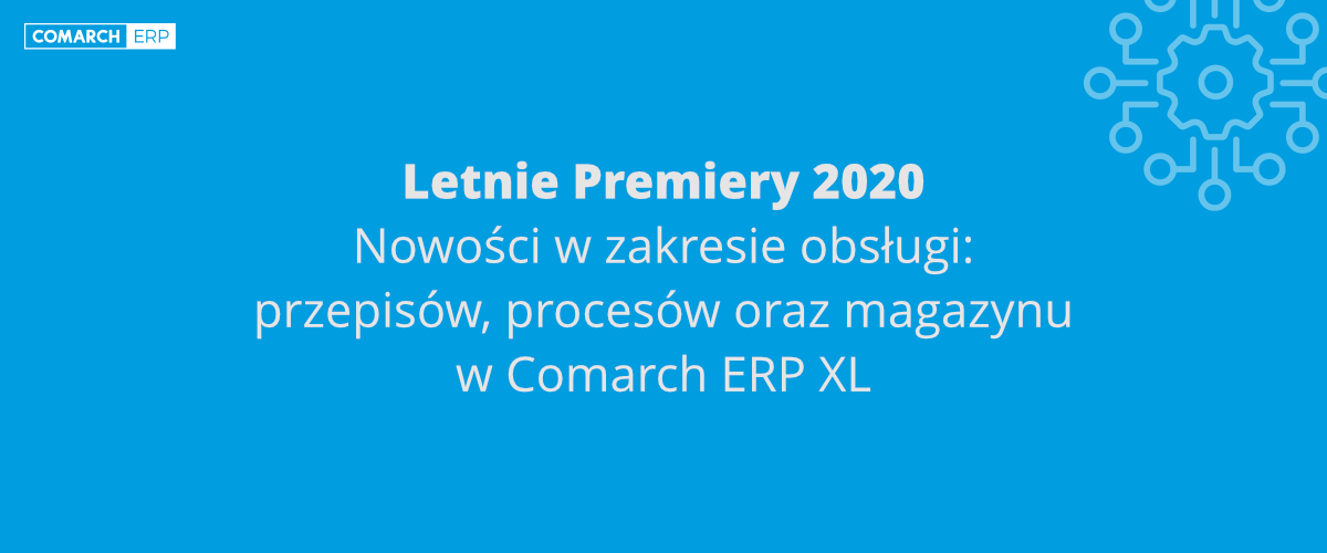Nowości w zakresie obsługi przepisów, procesów oraz magazynu w Comarch ERP XL