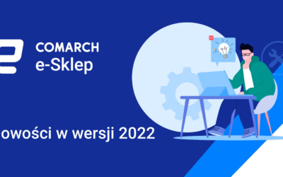 Najciekawsze nowości na platformie Comarch e-Sklep w wersji 2022